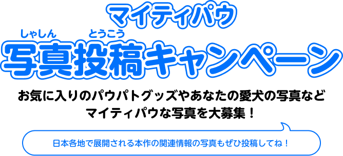 マイティパウ　写真投稿キャンペーン　お気に入りのパウパトグッズやあなたの愛犬の写真などマイティパウな写真を大募集！　日本各地で展開される本作の関連情報の写真もぜひ投稿してね！