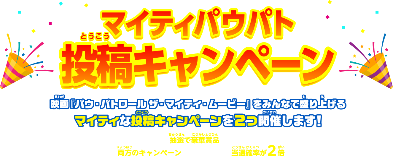 マイティパウパト投稿キャンペーン　映画『パウ・パトロール ザ・マイティ・ムービー』をみんなで盛り上げるマイティな投稿キャンペーンを2つ開催します！　投稿いただくと抽選で豪華商品プレゼント！さらに両方のキャンペーンにご参加頂くと当選確率が2倍に！